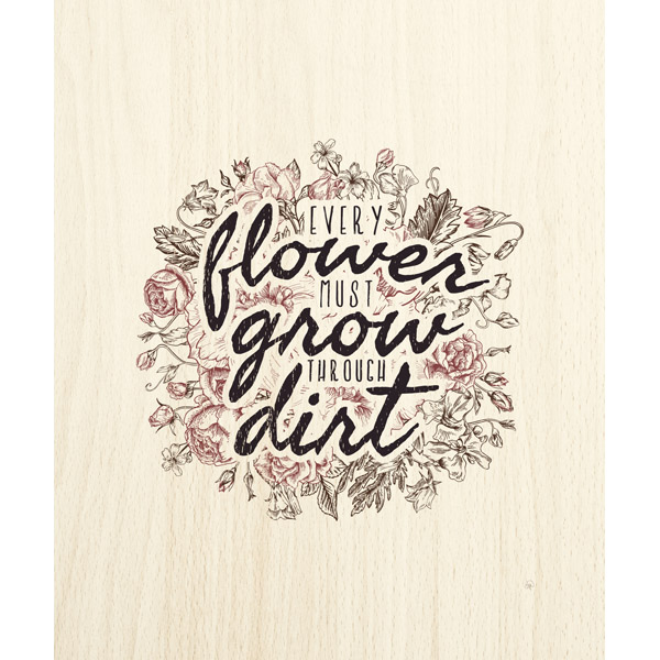 Every Flower Must Grow Wood Brown