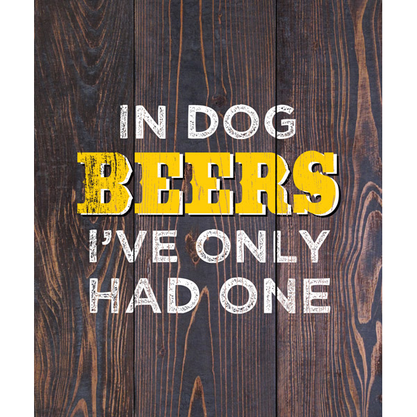 In Dog Beers I've Only Had One Yellow on Brown Planks