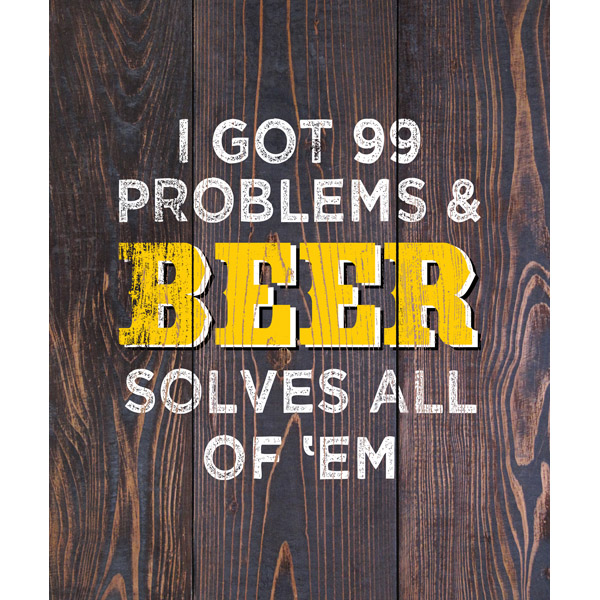 I Got 99 Problems & Beer Solves All of 'Em Yellow on Brown Planks